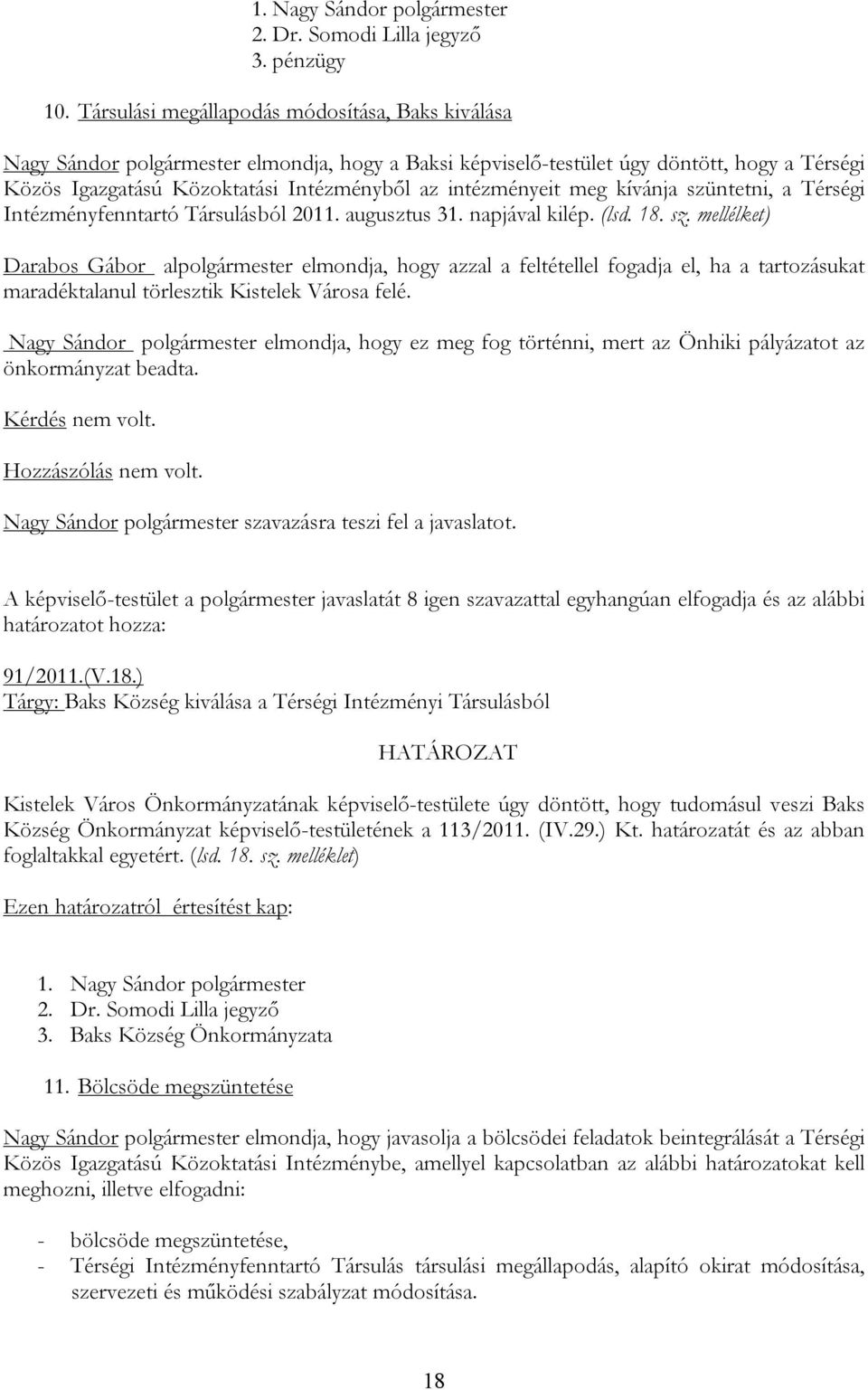 intézményeit meg kívánja szüntetni, a Térségi Intézményfenntartó Társulásból 2011. augusztus 31. napjával kilép. (lsd. 18. sz. mellélket) Darabos Gábor alpolgármester elmondja, hogy azzal a feltétellel fogadja el, ha a tartozásukat maradéktalanul törlesztik Kistelek Városa felé.