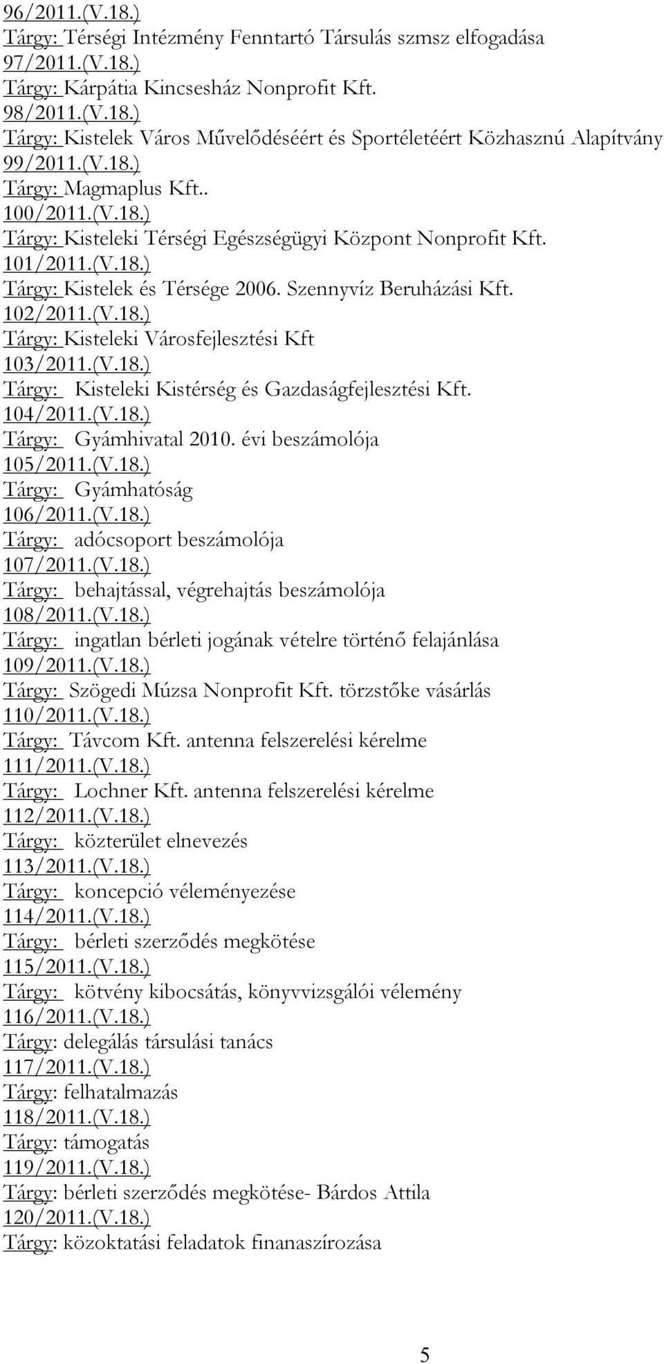 (V.18.) Tárgy: Kisteleki Kistérség és Gazdaságfejlesztési Kft. 104/2011.(V.18.) Tárgy: Gyámhivatal 2010. évi beszámolója 105/2011.(V.18.) Tárgy: Gyámhatóság 106/2011.(V.18.) Tárgy: adócsoport beszámolója 107/2011.