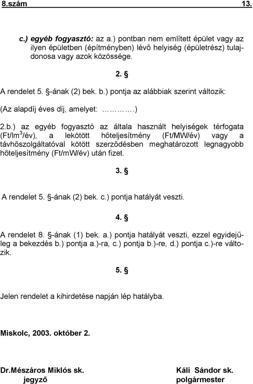 a távhőszolgáltatóval kötött szerződésben meghatározott legnagyobb hőteljesítmény (Ft/mW/év) után fizet. 3. A rendelet 5. -ának (2) bek. c.) pontja hatályát veszti. 4. A rendelet 8. -ának (1) bek. a.