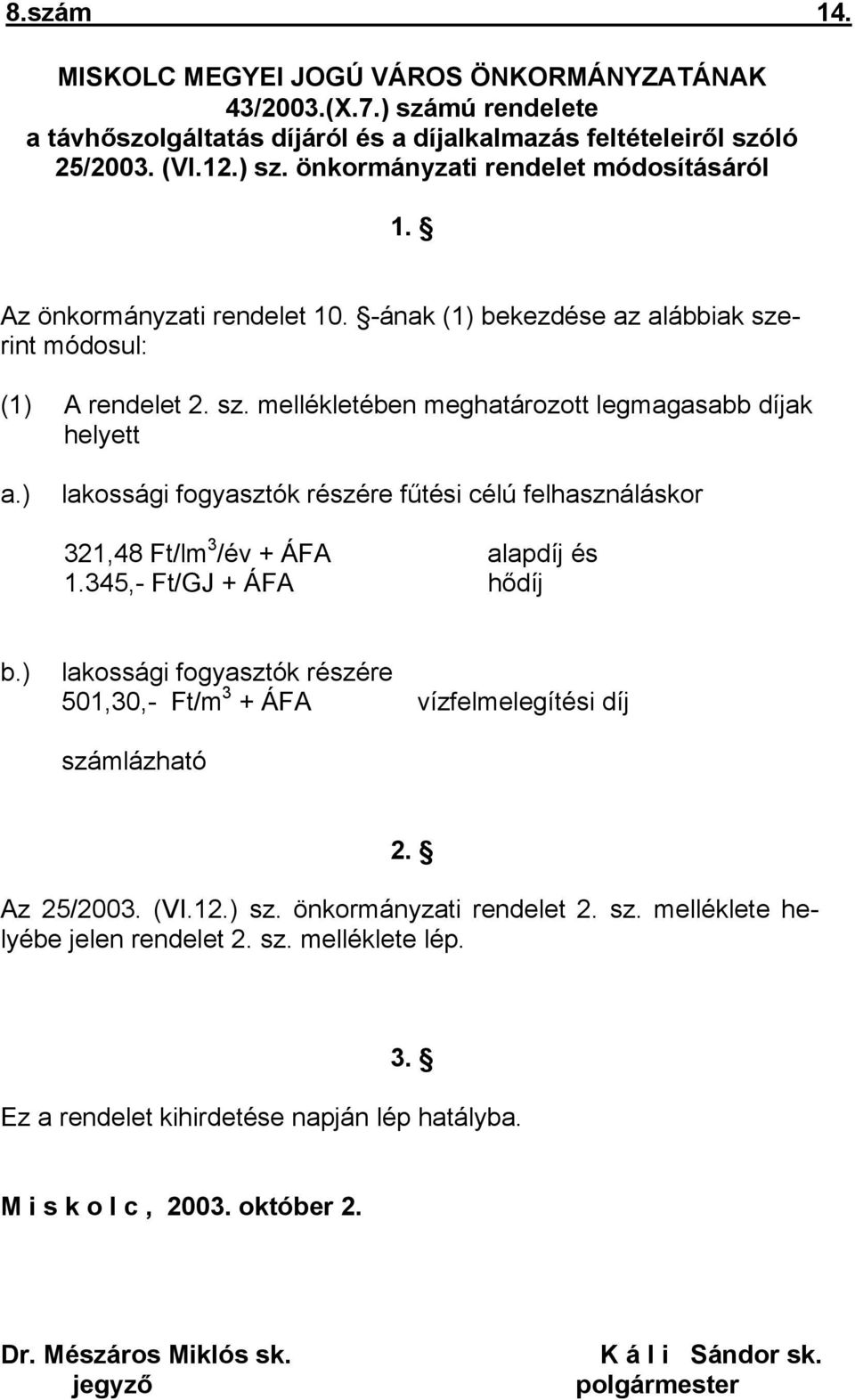 ) lakossági fogyasztók részére fűtési célú felhasználáskor 321,48 Ft/lm 3 /év + ÁFA alapdíj és 1.345,- Ft/GJ + ÁFA hődíj b.