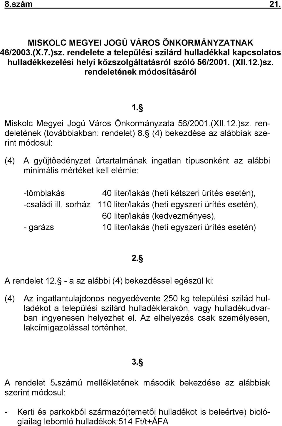 (4) bekezdése az alábbiak szerint módosul: (4) A gyűjtőedényzet űrtartalmának ingatlan típusonként az alábbi minimális mértéket kell elérnie: -tömblakás 40 liter/lakás (heti kétszeri ürítés esetén),