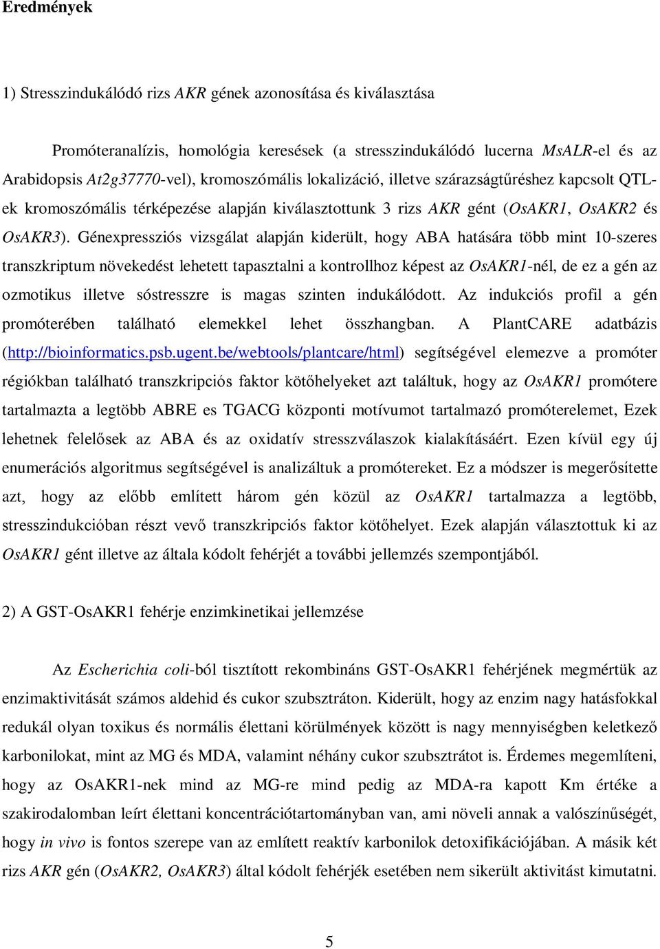 Génexpressziós vizsgálat alapján kiderült, hogy ABA hatására több mint 10-szeres transzkriptum növekedést lehetett tapasztalni a kontrollhoz képest az OsAKR1-nél, de ez a gén az ozmotikus illetve