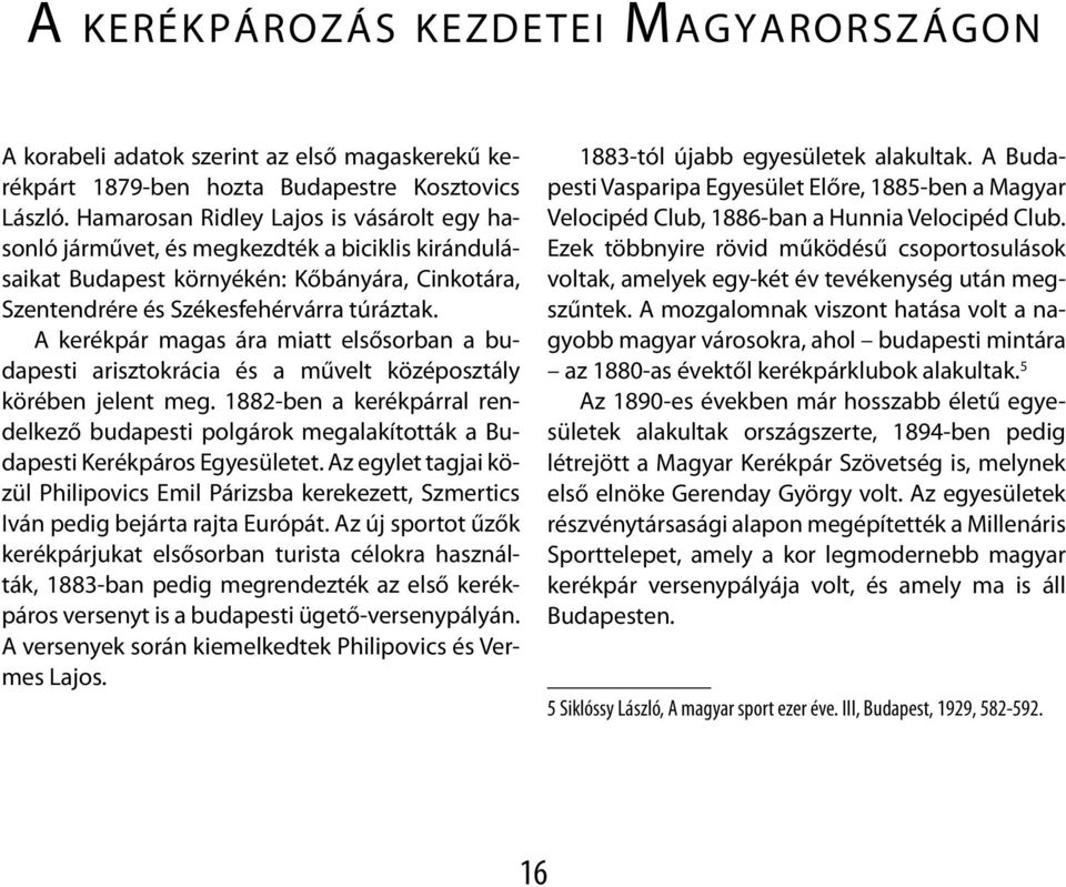 A kerékpár magas ára miatt elsősorban a budapesti arisztokrácia és a művelt középosztály körében jelent meg.
