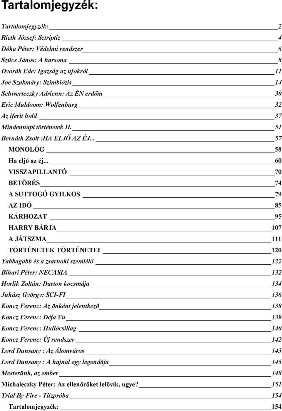 .. 60 VISSZAPILLANTÓ 70 BETÖRÉS 74 A SUTTOGÓ GYILKOS 79 AZ IDŐ 85 KÁRHOZAT 95 HARRY BÁRJA 107 A JÁTSZMA 111 TÖRTÉNETEK TÖRTÉNETEI 120 Yabbagabb és a zsarnoki szemlélő 122 Bihari Péter: NECASIA 132