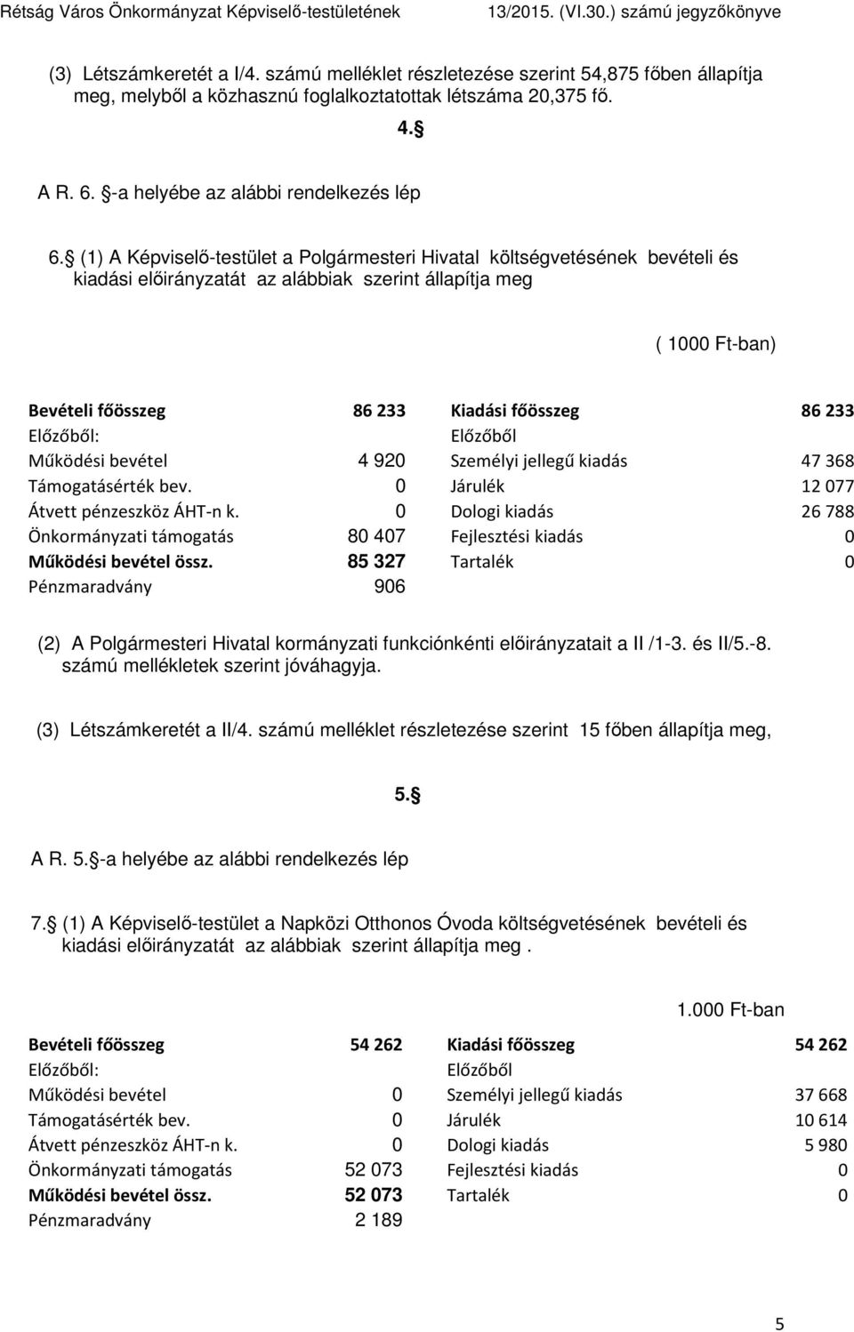 Előzőből: Előzőből Működési bevétel 4 920 Személyi jellegű kiadás 47368 Támogatásérték bev. 0 Járulék 12077 Átvett pénzeszköz ÁHT-n k.