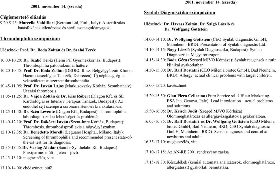 Dr. Boda Zoltán (DEOEC II. sz. Belgyógyászati Klinika Haemostaseológiai Tanszék, Debrecen): Új népbetegség: a veleszületett és szerzett thrombophilia. 10.45-11.05: Prof. Dr.
