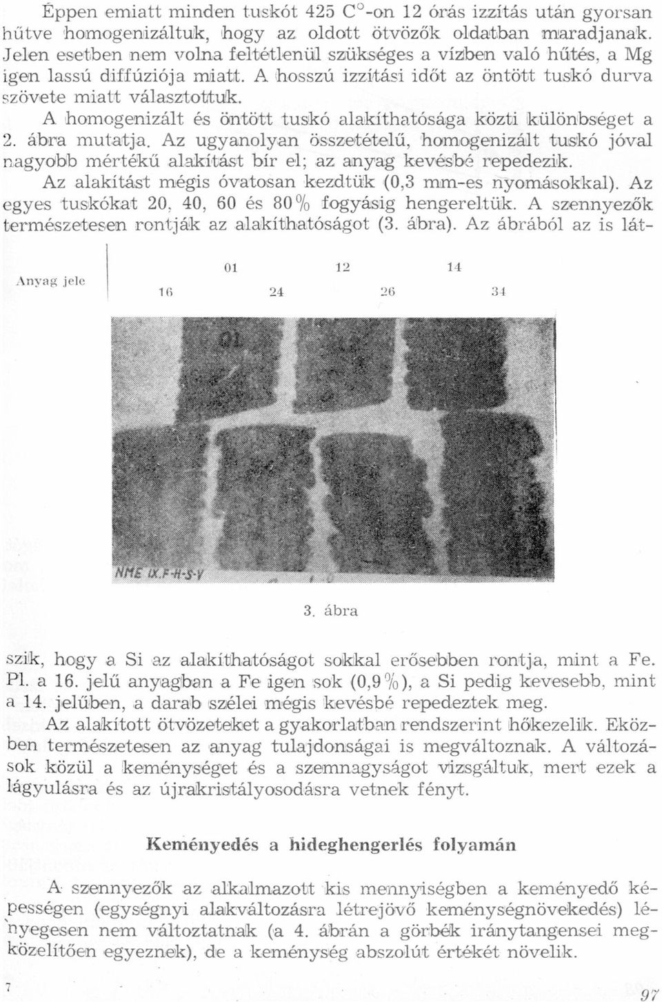 ugyanolyan összetételű, homogenizált tuskó jóval nagyobb mértékű alakítást bír el; az anyag kevésbé repedezik Az alakítást mégis óvatosan kezdtük (0,3 mm-es nyomásokkal) Az egyes tuskókat 20, 40, 60