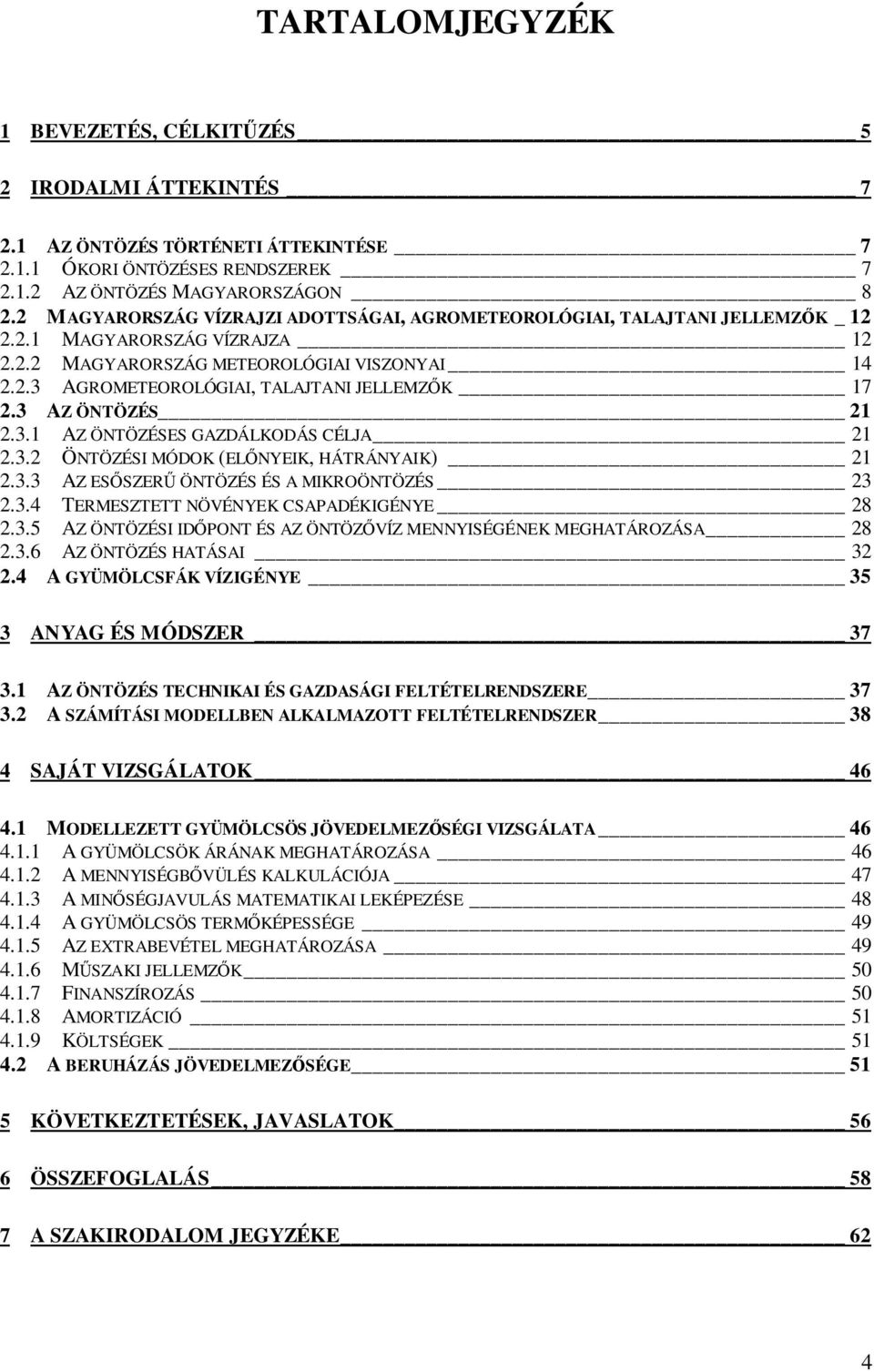 3 AZ ÖNTÖZÉS 21 2.3.1 AZ ÖNTÖZÉSES GAZDÁLKODÁS CÉLJA 21 2.3.2 ÖNTÖZÉSI MÓDOK (ELŐNYEIK, HÁTRÁNYAIK) 21 2.3.3 AZ ESŐSZERŰ ÖNTÖZÉS ÉS A MIKROÖNTÖZÉS 23 2.3.4 TERMESZTETT NÖVÉNYEK CSAPADÉKIGÉNYE 28 2.3.5 AZ ÖNTÖZÉSI IDŐPONT ÉS AZ ÖNTÖZŐVÍZ MENNYISÉGÉNEK MEGHATÁROZÁSA 28 2.