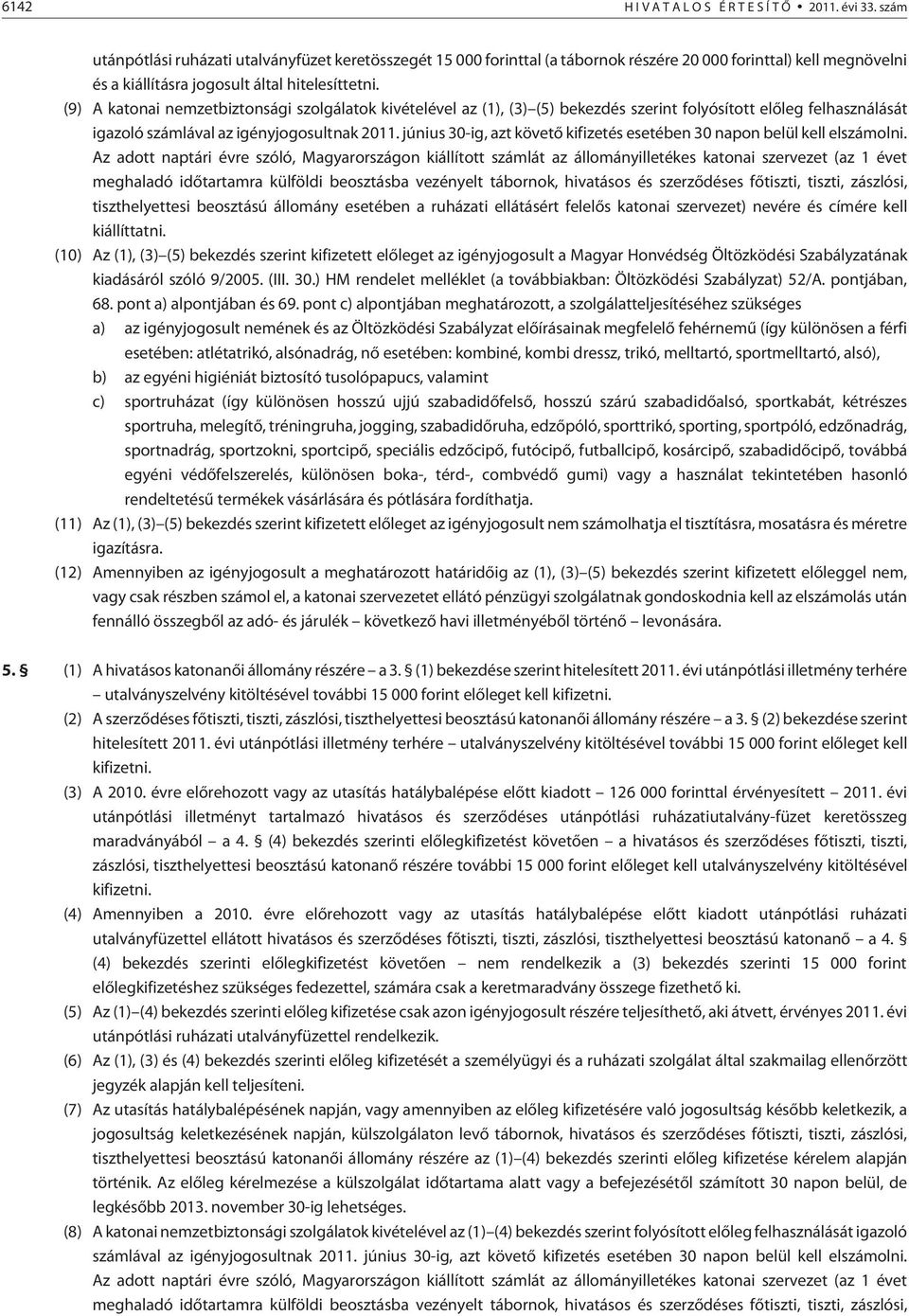 (9) A katonai nemzetbiztonsági szolgálatok kivételével az (1), (3) (5) bekezdés szerint folyósított elõleg felhasználását igazoló számlával az igényjogosultnak 2011.