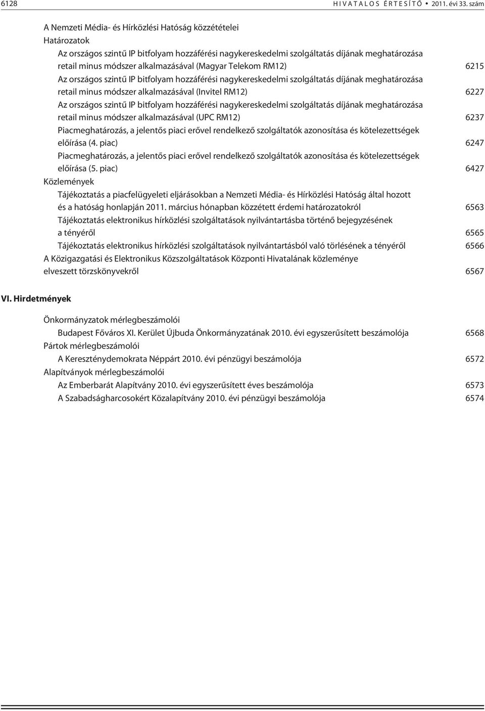 alkalmazásával (Magyar Telekom RM12) 6215 Az országos szintû IP bitfolyam hozzáférési nagykereskedelmi szolgáltatás díjának meghatározása retail minus módszer alkalmazásával (Invitel RM12) 6227 Az
