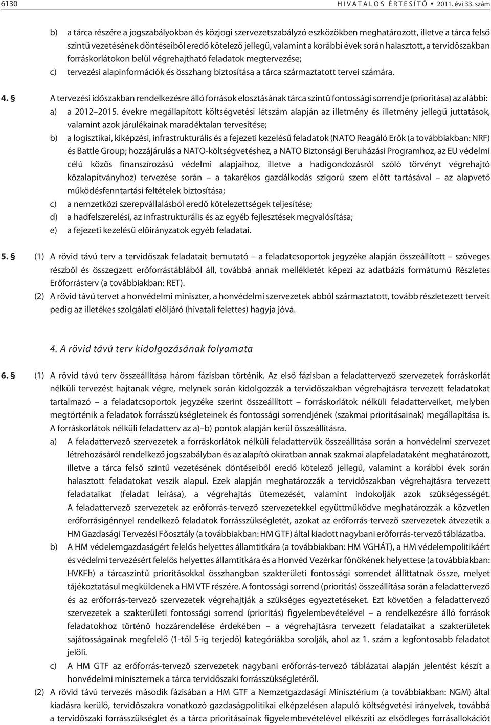során halasztott, a tervidõszakban forráskorlátokon belül végrehajtható feladatok megtervezése; c) tervezési alapinformációk és összhang biztosítása a tárca származtatott tervei számára. 4.