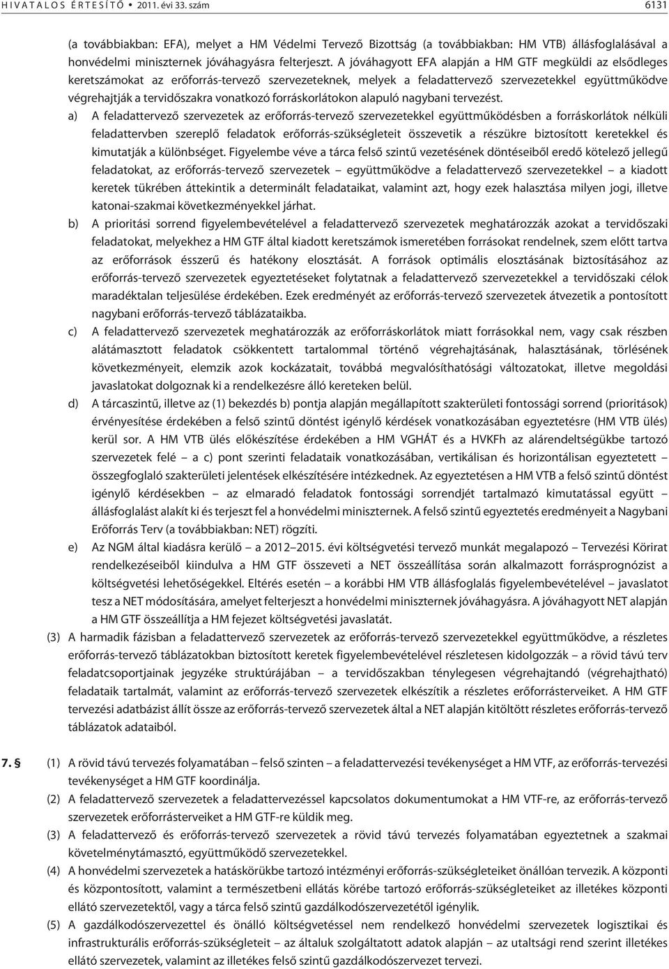 A jóváhagyott EFA alapján a HM GTF megküldi az elsõdleges keretszámokat az erõforrás-tervezõ szervezeteknek, melyek a feladattervezõ szervezetekkel együttmûködve végrehajtják a tervidõszakra