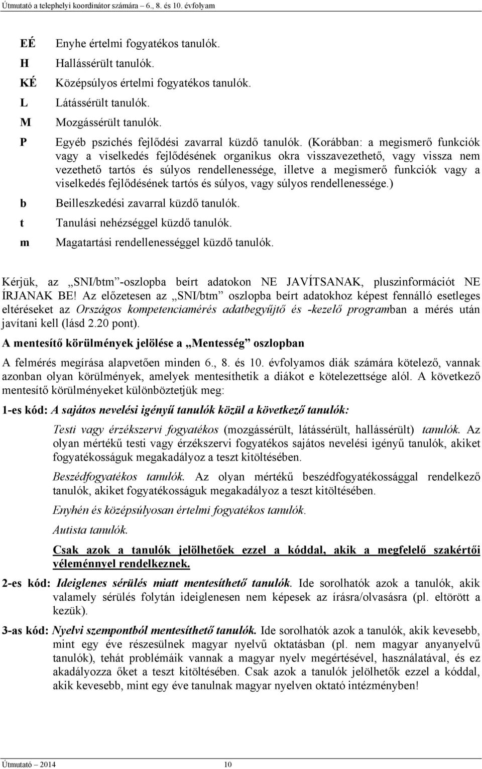 (Korábban: a megismerő funkciók vagy a viselkedés fejlődésének organikus okra visszavezethető, vagy vissza nem vezethető tartós és súlyos rendellenessége, illetve a megismerő funkciók vagy a