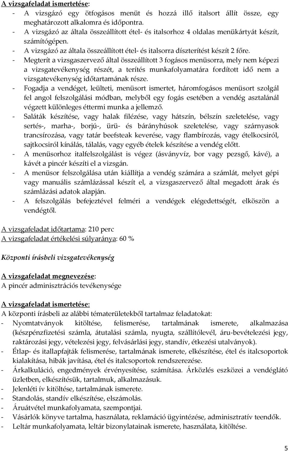 - Megterít a vizsgaszervező által összeállított 3 fogásos menüsorra, mely nem képezi a vizsgatevékenység részét, a terítés munkafolyamatára fordított idő nem a vizsgatevékenység időtartamának része.