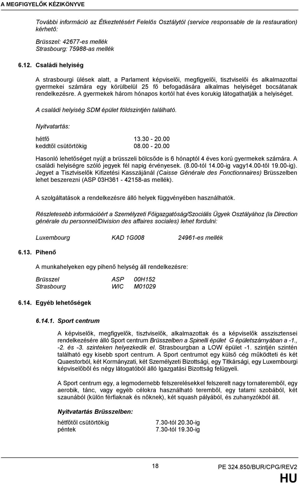 rendelkezésre. A gyermekek három hónapos kortól hat éves korukig látogathatják a helyiséget. A családi helyiség SDM épület földszintjén található. Nyitvatartás: hétfő 13.30-20.