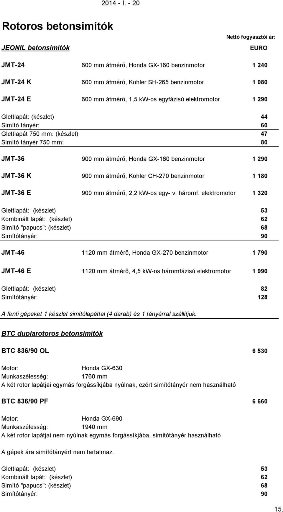 elektromotor 1 290 Glettlapát: (készlet) 44 Simító tányér: 60 Glettlapát 750 mm: (készlet) 47 Simító tányér 750 mm: 80 JMT-36 900 mm átmérő, Honda GX-160 benzinmotor 1 290 JMT-36 K 900 mm átmérő,