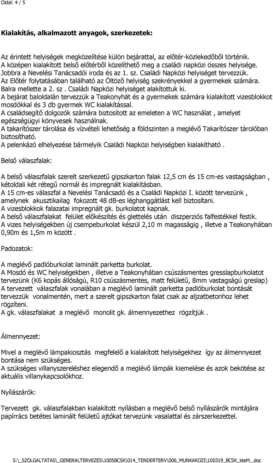 Az Előtér folytatásában található az Öltöző helyiség szekrényekkel a gyermekek számára. Balra mellette a 2. sz. Családi Napközi helyiséget alakítottuk ki.