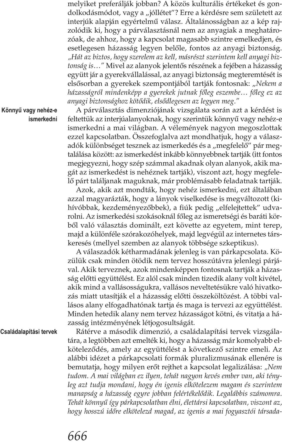 Általánosságban az a kép rajzolódik ki, hogy a párválasztásnál nem az anyagiak a meghatározóak, de ahhoz, hogy a kapcsolat magasabb szintre emelkedjen, és esetlegesen házasság legyen belőle, fontos
