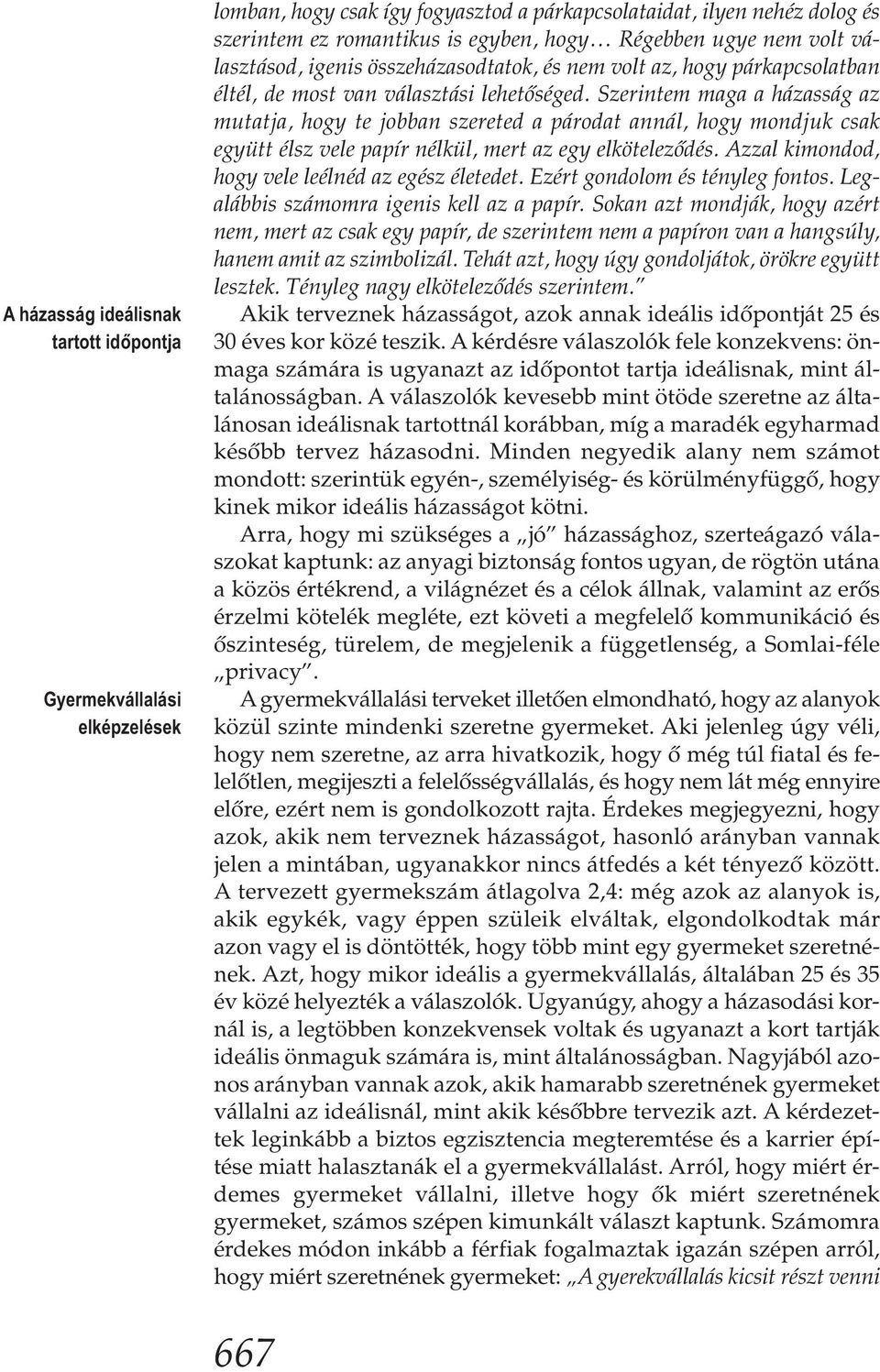 Szerintem maga a házasság az mutatja, hogy te jobban szereted a párodat annál, hogy mondjuk csak együtt élsz vele papír nélkül, mert az egy elköteleződés.