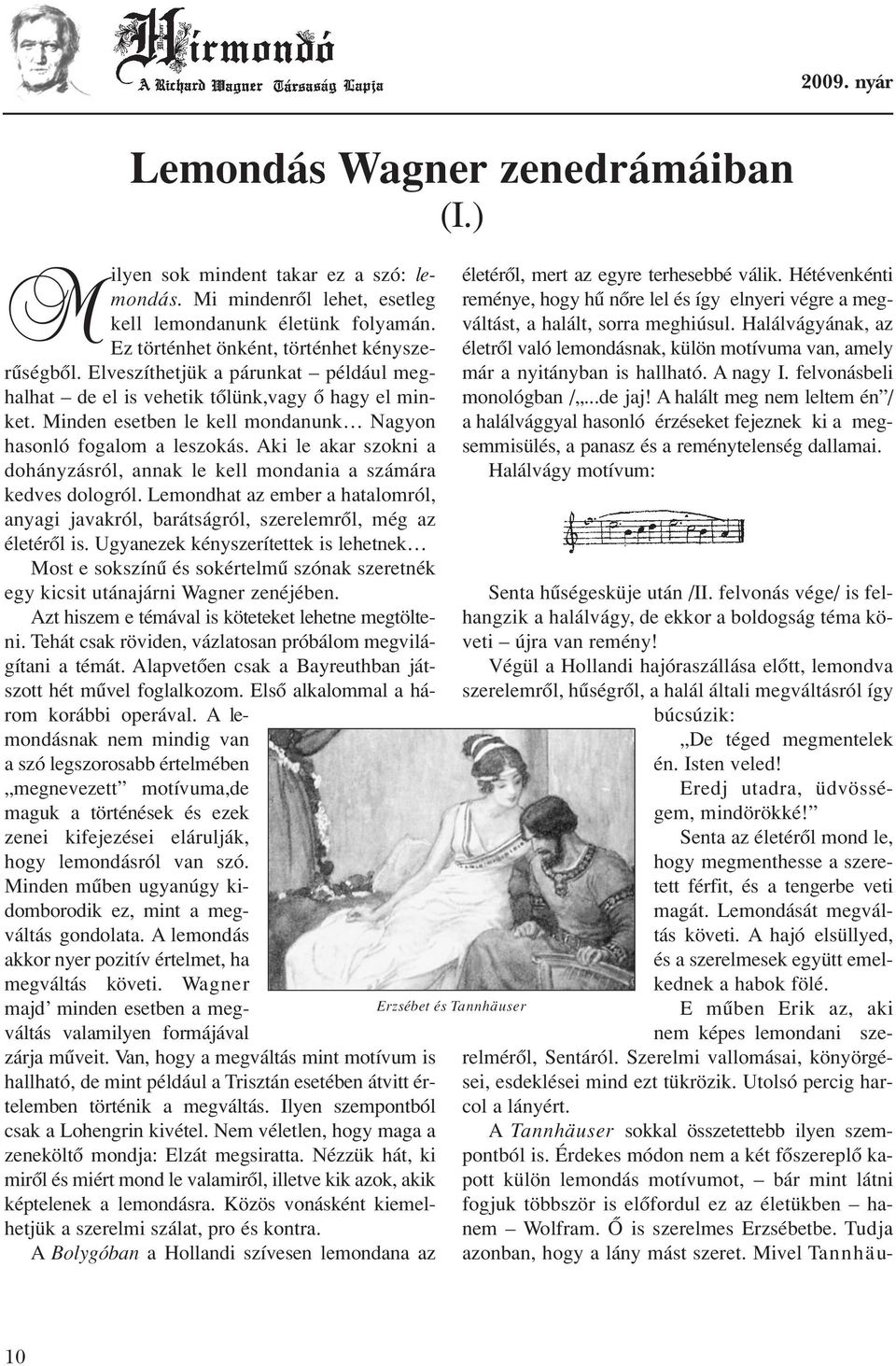 Aki le akar szokni a dohányzásról, annak le kell mondania a számára kedves dologról. Lemondhat az ember a hatalomról, anyagi javakról, barátságról, szerelemrôl, még az életérôl is.