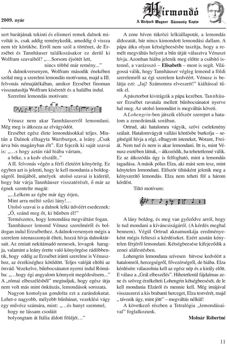 .. A dalnokversenyen, Wolfram második énekében szólal meg a szerelmi lemondás motívuma, majd a III. felvonás némajátékában, amikor Erzsébet finoman visszautasítja Wolfram kíséretét és a halálba indul.