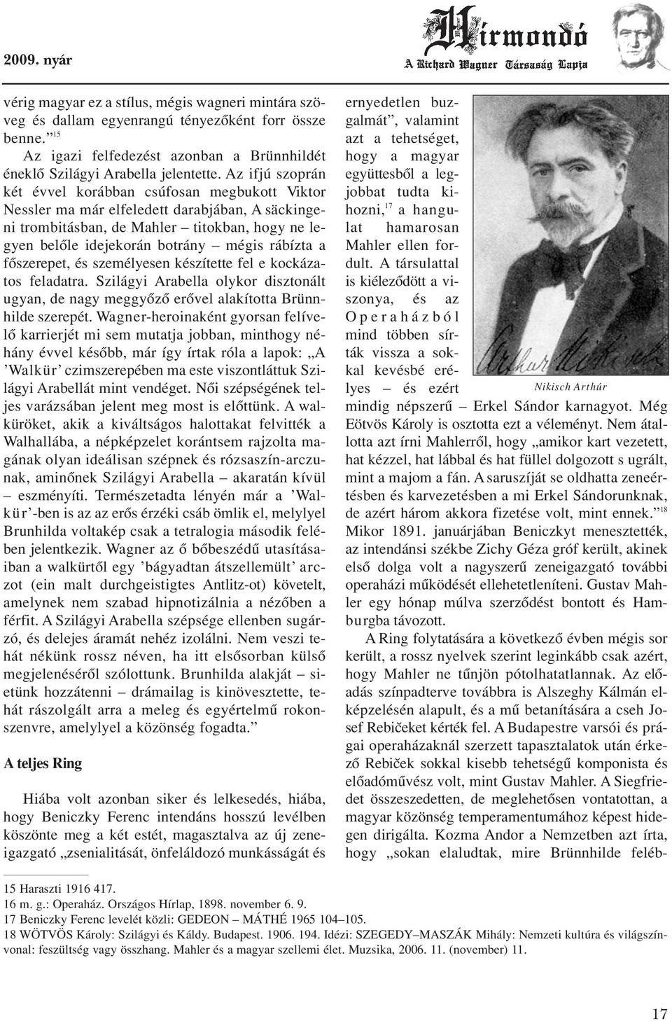 rábízta a fôszerepet, és személyesen készítette fel e kockázatos feladatra. Szilágyi Arabella olykor disztonált ugyan, de nagy meggyôzô erôvel alakította Brünnhilde szerepét.