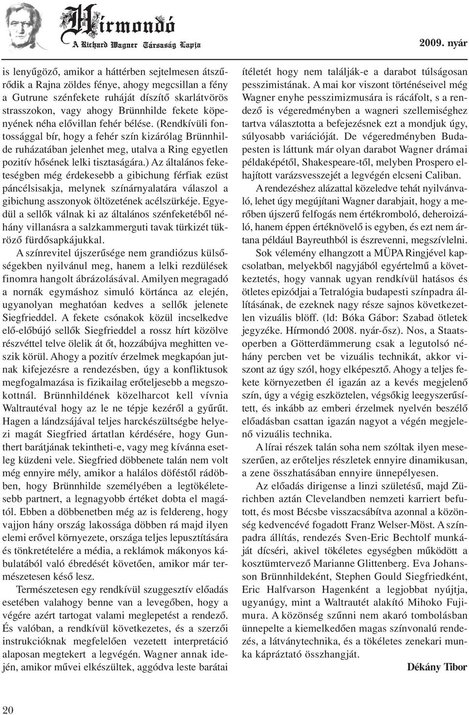 ) Az általános feketeségben még érdekesebb a gibichung férfiak ezüst páncélsisakja, melynek színárnyalatára válaszol a gibichung asszonyok öltözetének acélszürkéje.