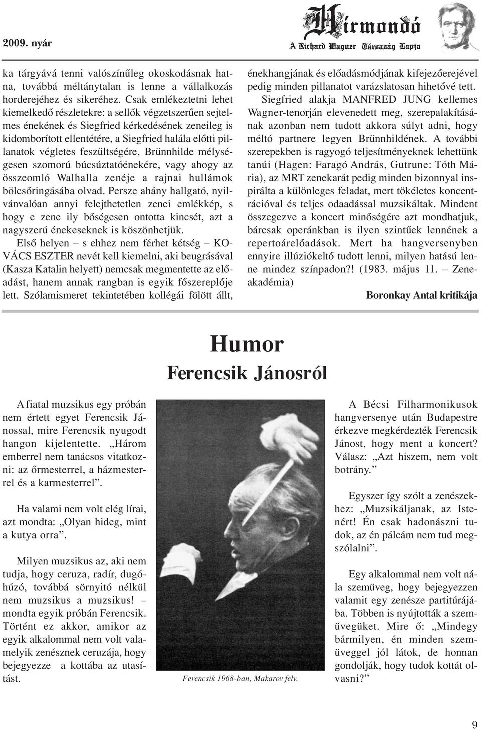 végletes feszültségére, Brünnhilde mélységesen szomorú búcsúztatóénekére, vagy ahogy az összeomló Walhalla zenéje a rajnai hullámok bölcsôringásába olvad.