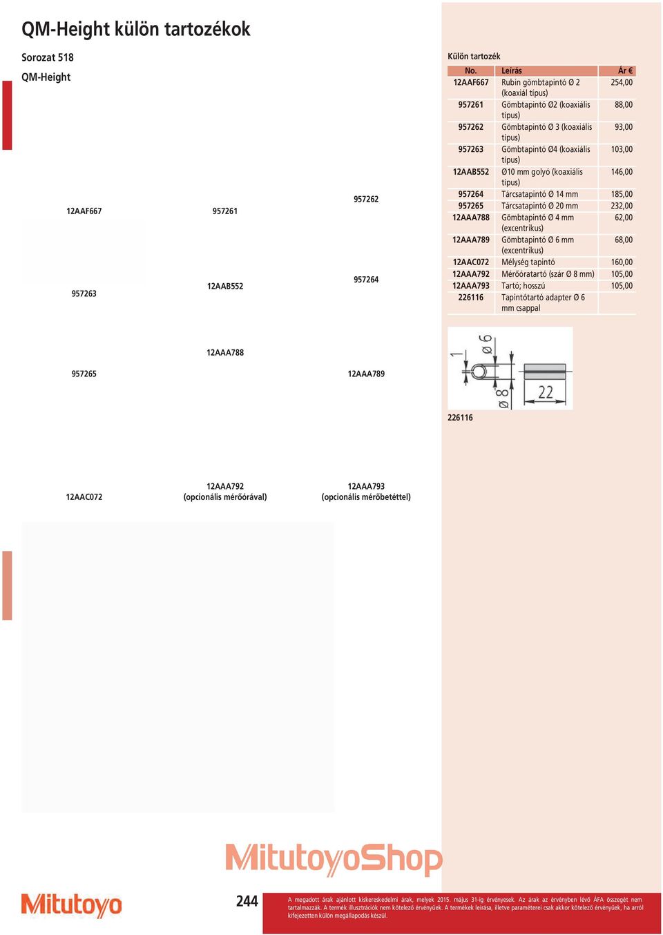 57265 Tárcsatapintó Ø 20 232,00 12AAA788 Gömbtapintó Ø 4 62,00 (excentrikus) 12AAA78 Gömbtapintó Ø 6 68,00 (excentrikus) 12AAC072 Mélység tapintó 1,00 12AAA72 Mérőóratartó (szár Ø 8