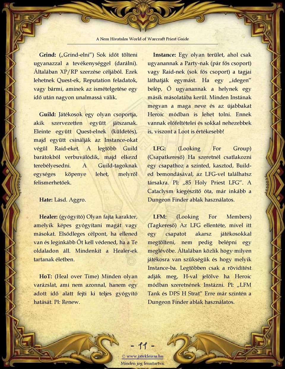 Eleinte együtt Quest-elnek (küldetés), majd együtt csinálják az Instance-okat végül Raid-eket. A legtöbb Guild barátokból verbuválódik, majd elkezd terebélyesedni.