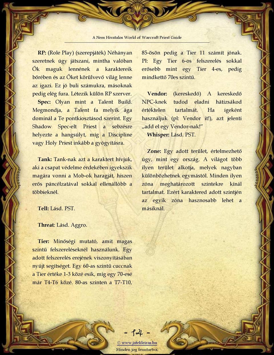 Egy Shadow Spec-elt Priest a sebzésre helyezte a hangsúlyt, míg a Discipline vagy Holy Priest inkább a gyógyításra.