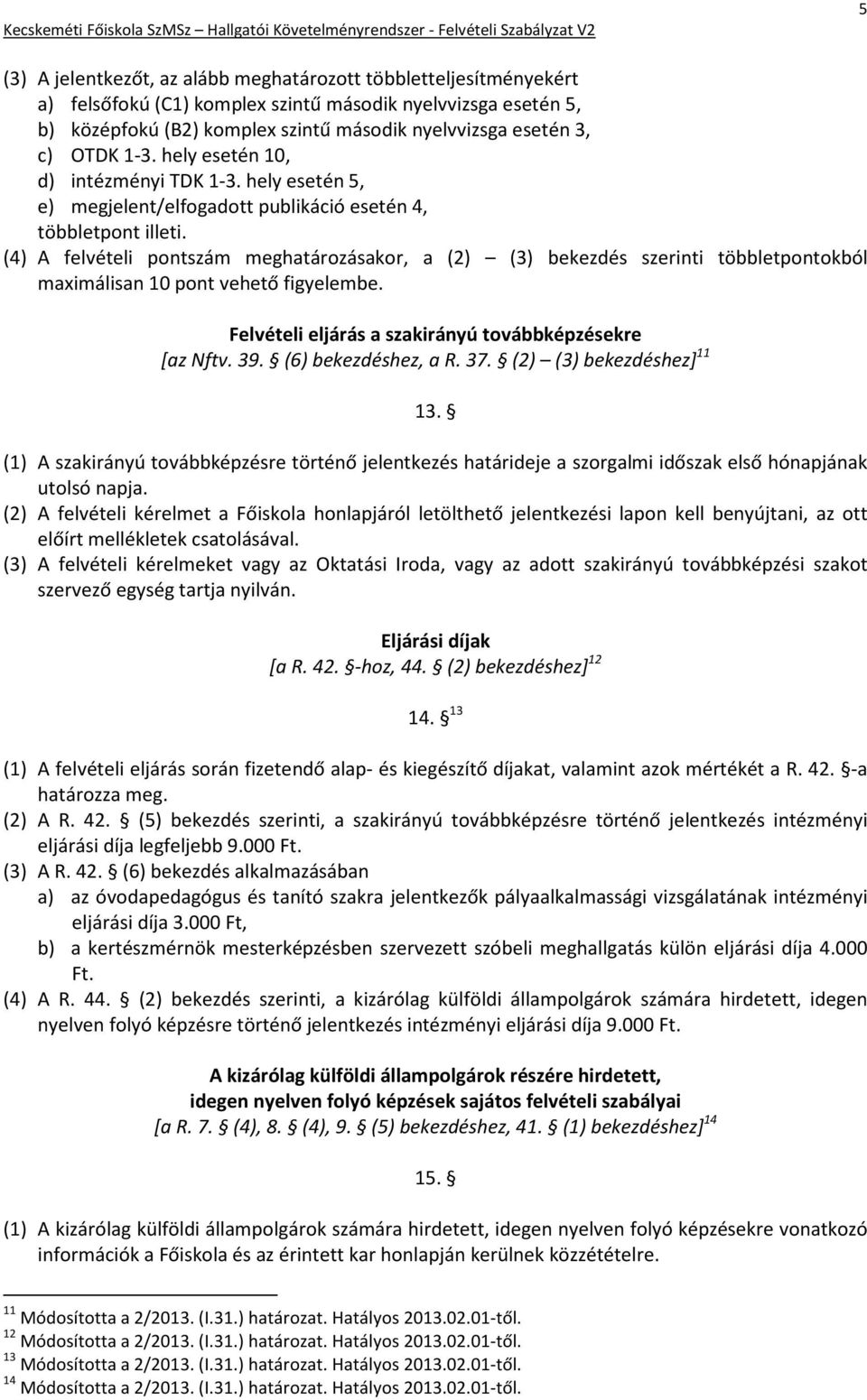 (4) A felvételi pontszám meghatározásakor, a (2) (3) bekezdés szerinti többletpontokból maximálisan 10 pont vehető figyelembe. Felvételi eljárás a szakirányú továbbképzésekre [az Nftv. 39.