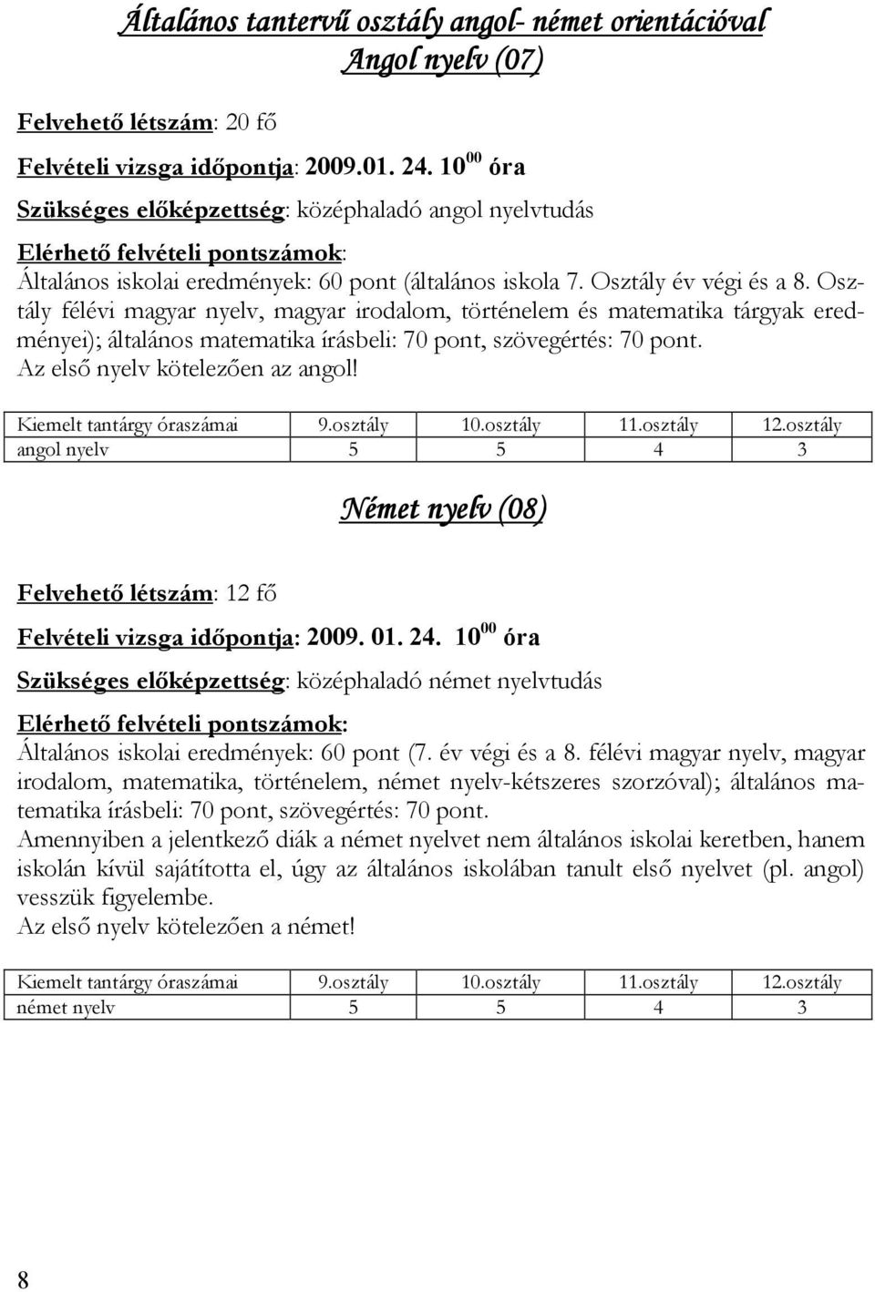 Osztály félévi magyar nyelv, magyar irodalom, történelem és matematika tárgyak eredményei); általános matematika írásbeli: 70 pont, szövegértés: 70 pont. Az elsı nyelv kötelezıen az angol!
