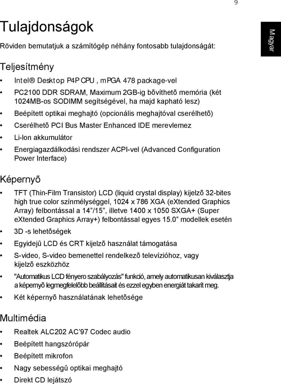 Energiagazdálkodási rendszer ACPI-vel (Advanced Configuration Power Interface) Képernyõ TFT (Thin-Film Transistor) LCD (liquid crystal display) kijelzõ32-bites high true color színmélységgel, 1024 x