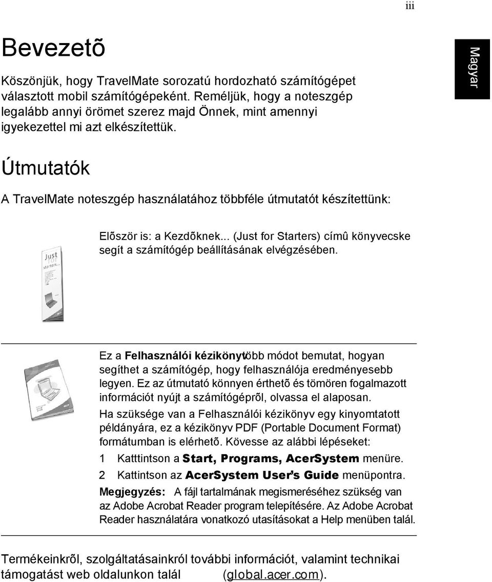 Útmutatók A TravelMate noteszgép használatához többféle útmutatót készítettünk: Elõször is: a Kezdõknek... (Just for Starters) címû könyvecske segít a számítógép beállításának elvégzésében.