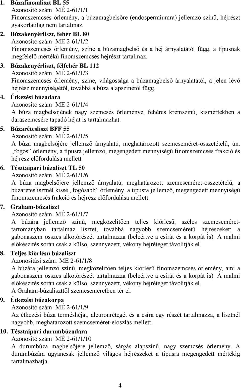 Búzakenyérliszt, fehér BL 80 Azonosító szám: MÉ 2-61/1/2 Finomszemcsés őrlemény, színe a búzamagbelső és a héj árnyalatától függ, a típusnak megfelelő mértékű finomszemcsés héjrészt tartalmaz. 3.