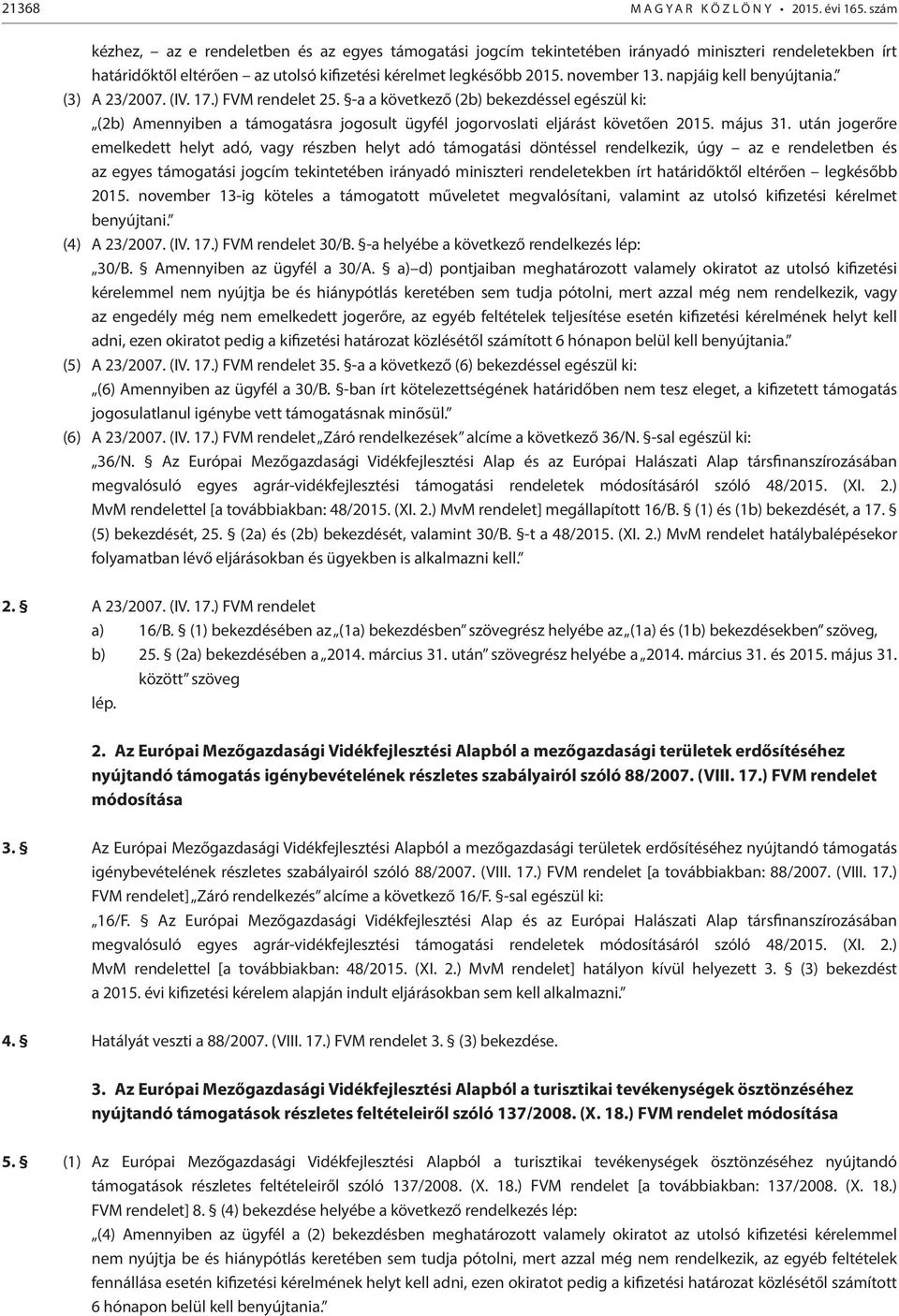 napjáig kell benyújtania. (3) A 23/2007. (IV. 17.) FVM rendelet 25. -a a következő (2b) bekezdéssel egészül ki: (2b) Amennyiben a támogatásra jogosult ügyfél jogorvoslati eljárást követően 2015.