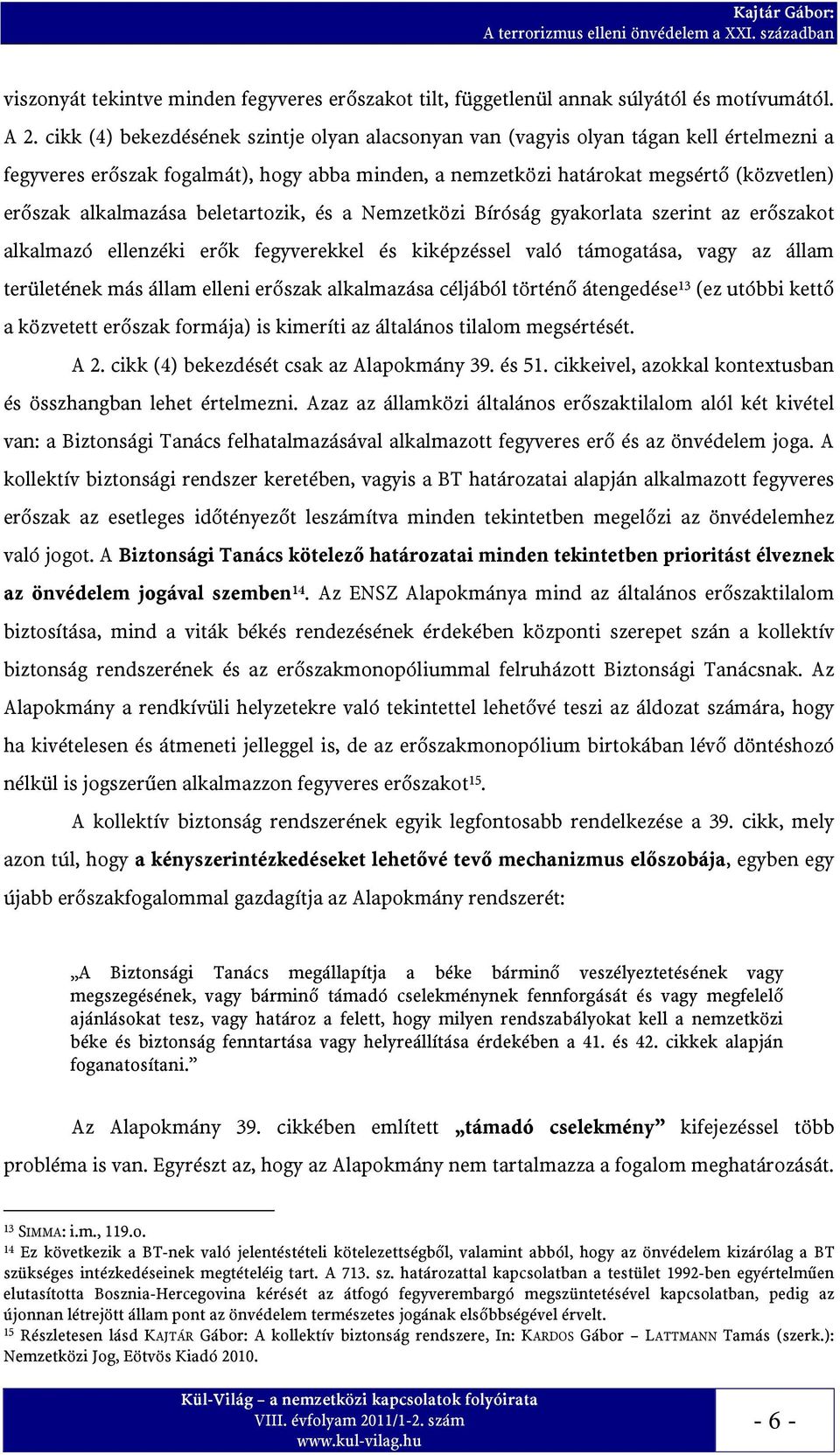 beletartozik, és a Nemzetközi Bíróság gyakorlata szerint az erőszakot alkalmazó ellenzéki erők fegyverekkel és kiképzéssel való támogatása, vagy az állam területének más állam elleni erőszak