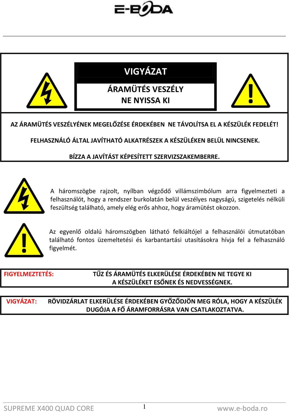 A háromszögbe rajzolt, nyílban végződő villámszimbólum arra figyelmezteti a felhasználót, hogy a rendszer burkolatán belül veszélyes nagyságú, szigetelés nélküli feszültség található, amely elég erős