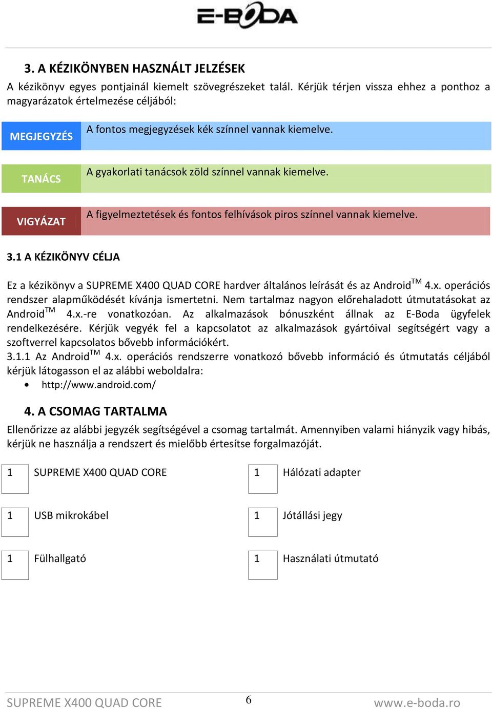 VIGYÁZAT A figyelmeztetések és fontos felhívások piros színnel vannak kiemelve. 3.1 A KÉZIKÖNYV CÉLJA Ez a kézikönyv a hardver általános leírását és az Android TM 4.x.