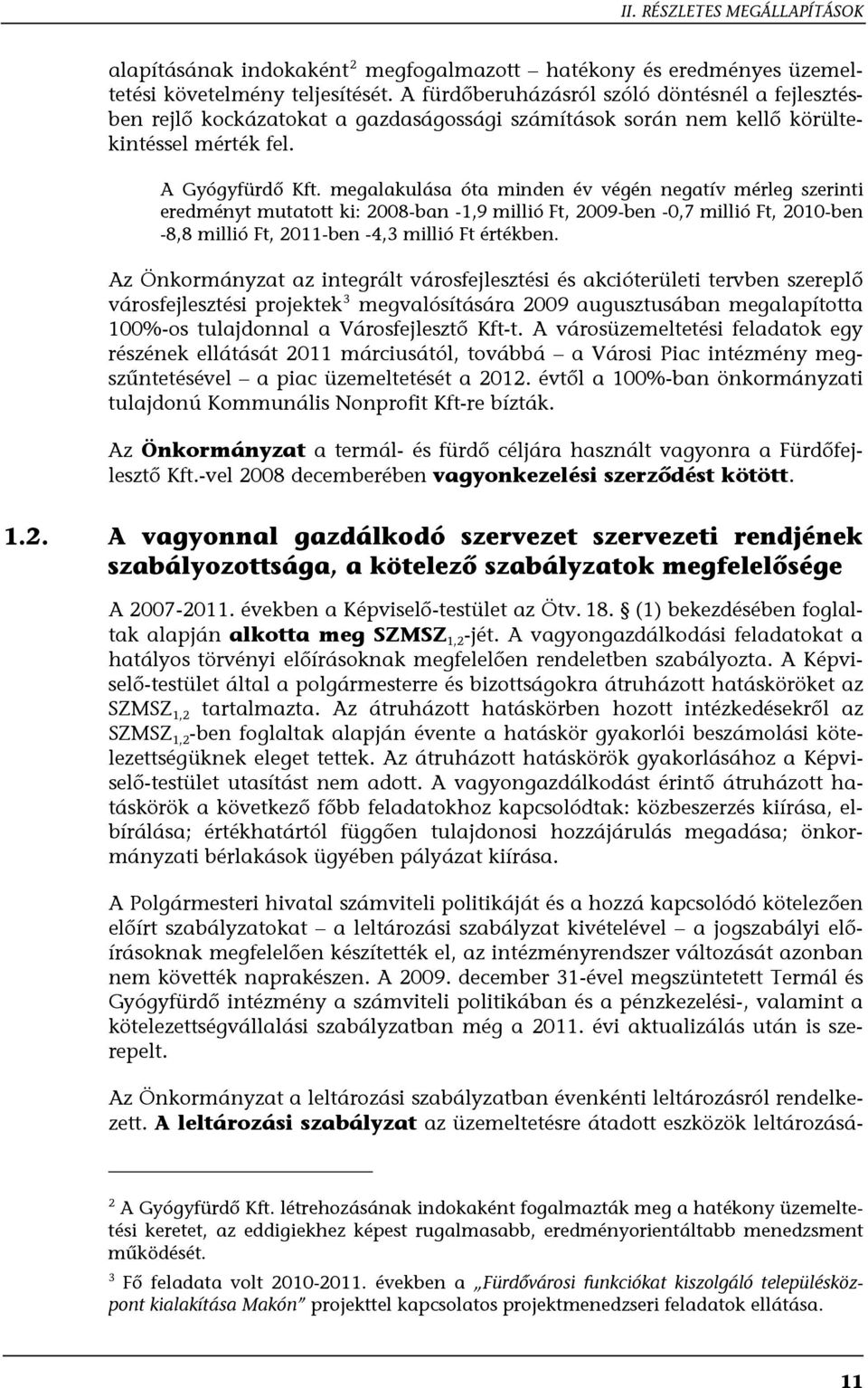 megalakulása óta minden év végén negatív mérleg szerinti eredményt mutatott ki: 2008-ban -1,9 millió Ft, 2009-ben -0,7 millió Ft, 2010-ben -8,8 millió Ft, 2011-ben -4,3 millió Ft értékben.