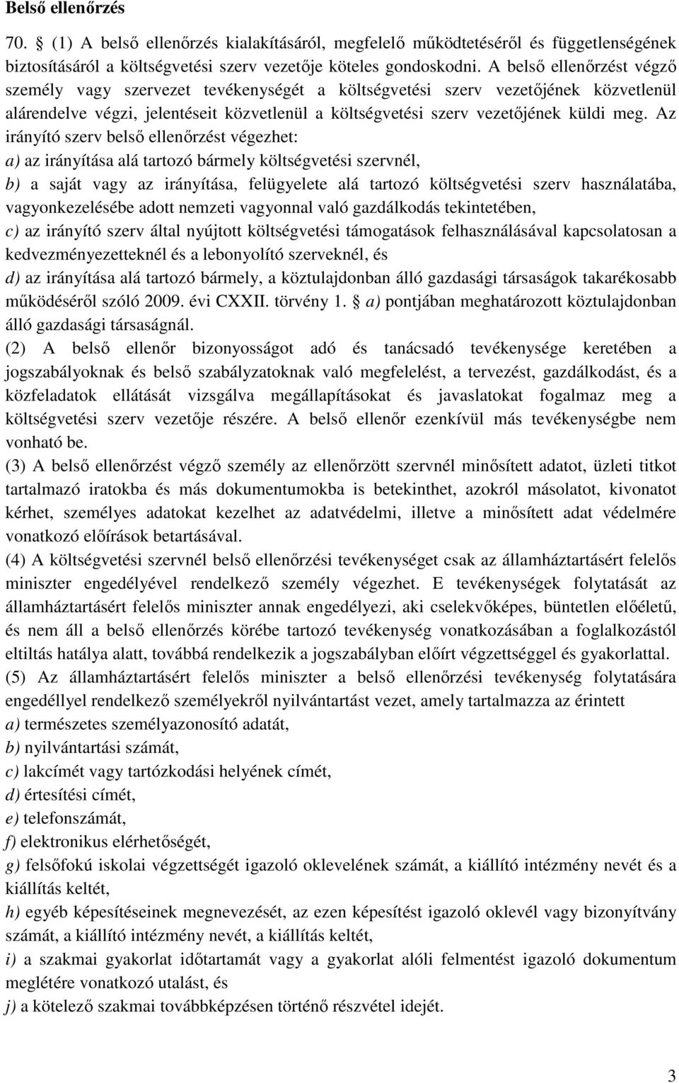 Az irányító szerv belső ellenőrzést végezhet: a) az irányítása alá tartozó bármely költségvetési szervnél, b) a saját vagy az irányítása, felügyelete alá tartozó költségvetési szerv használatába,