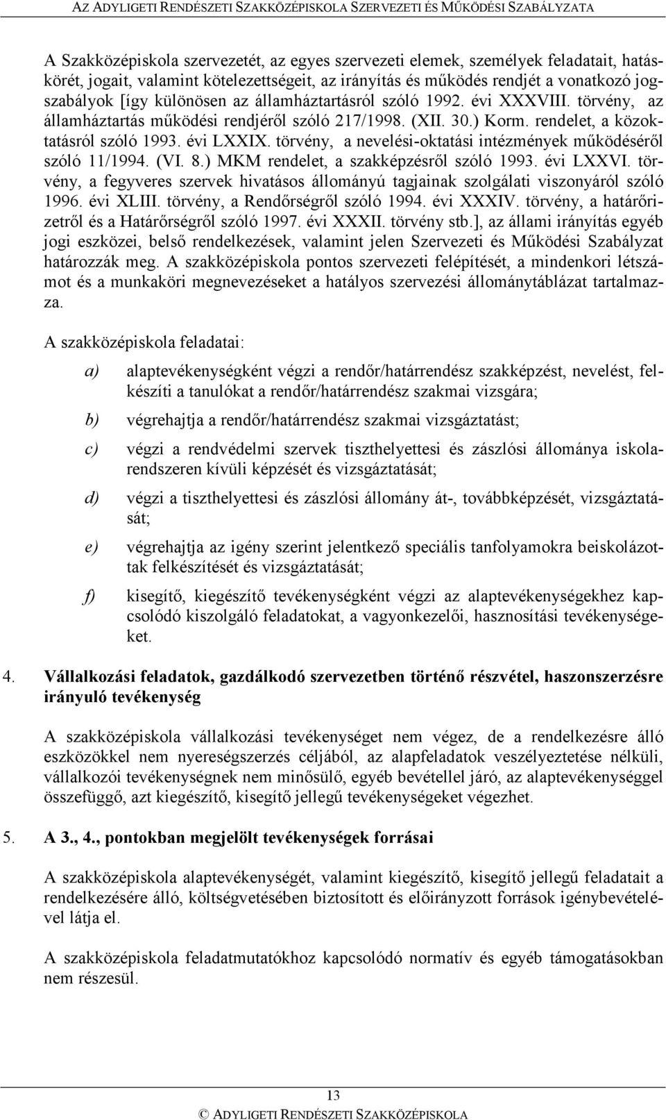 törvény, a nevelési-oktatási intézmények mőködésérıl szóló 11/1994. (VI. 8.) MKM rendelet, a szakképzésrıl szóló 1993. évi LXXVI.