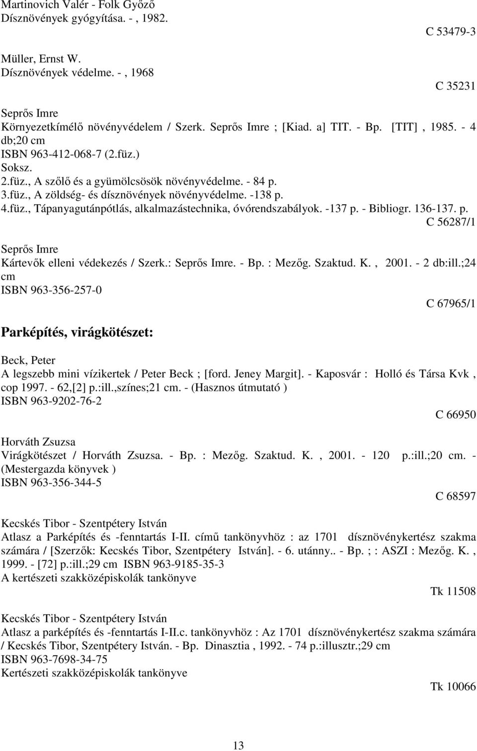 -138 p. 4.füz., Tápanyagutánpótlás, alkalmazástechnika, óvórendszabályok. -137 p. - Bibliogr. 136-137. p. C 56287/1 Seprős Imre Kártevők elleni védekezés / Szerk.: Seprős Imre. - Bp. : Mezőg. Szaktud.