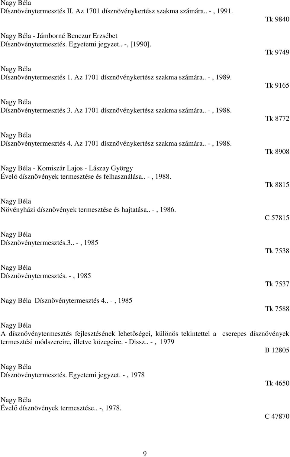 Dísznövénytermesztés 4. Az 1701 dísznövénykertész szakma számára.. -, 1988. - Komiszár Lajos - Lászay György Évelő dísznövények termesztése és felhasználása.. -, 1988. Növényházi dísznövények termesztése és hajtatása.