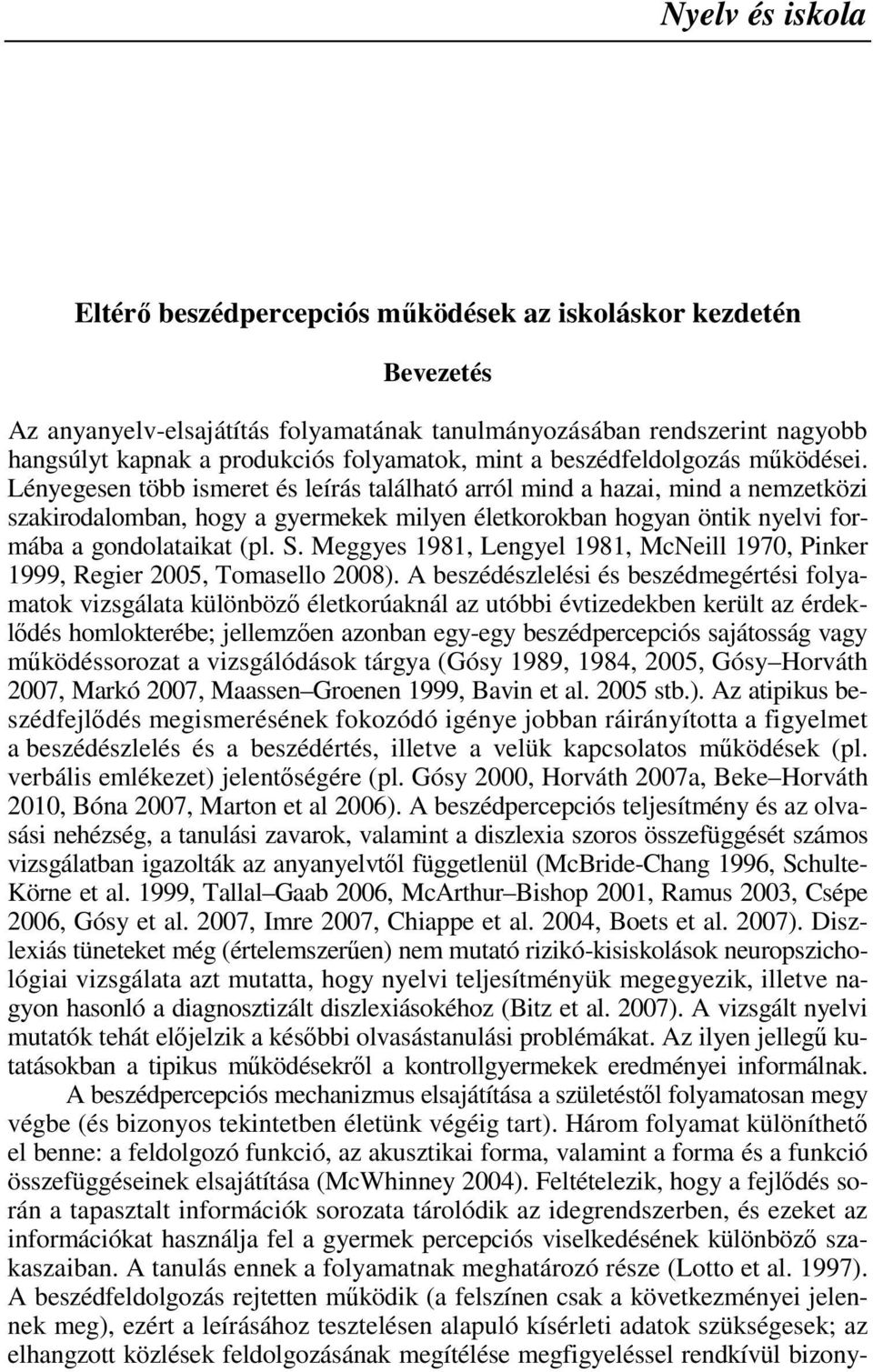 Lényegesen több ismeret és leírás található arról mind a hazai, mind a nemzetközi szakirodalomban, hogy a gyermekek milyen életkorokban hogyan öntik nyelvi formába a gondolataikat (pl. S.