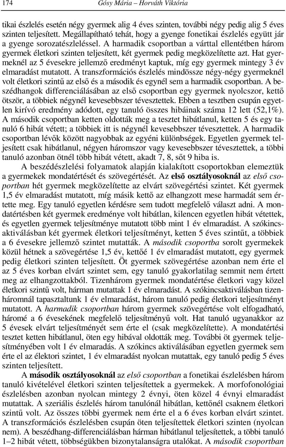 A harmadik csoportban a várttal ellentétben három gyermek életkori szinten teljesített, két gyermek pedig megközelítette azt.