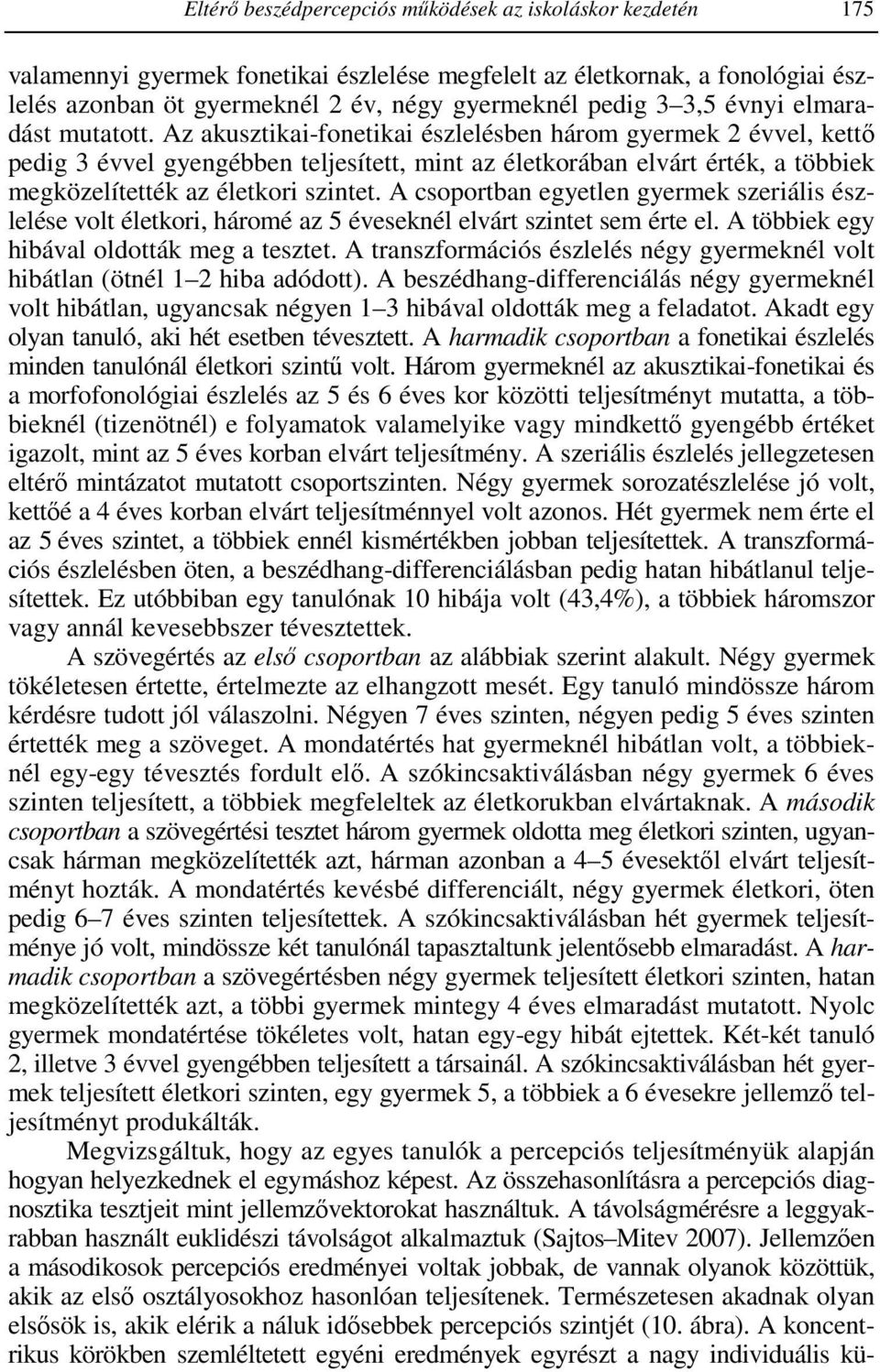 Az akusztikai-fonetikai észlelésben három gyermek 2 évvel, kettő pedig 3 évvel gyengébben teljesített, mint az életkorában elvárt érték, a többiek megközelítették az életkori szintet.