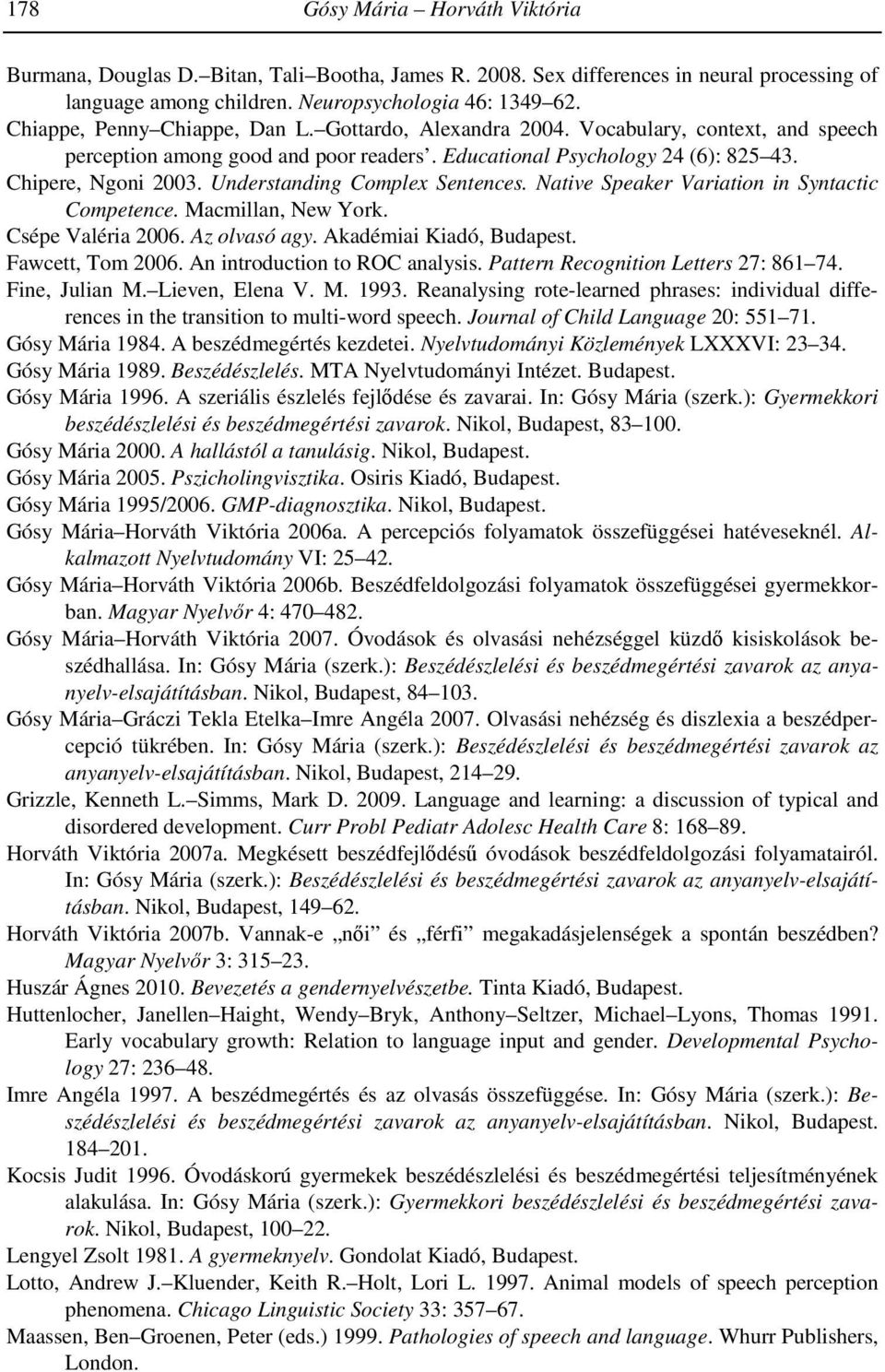 Understanding Complex Sentences. Native Speaker Variation in Syntactic Competence. Macmillan, New York. Csépe Valéria 2006. Az olvasó agy. Akadémiai Kiadó, Budapest. Fawcett, Tom 2006.