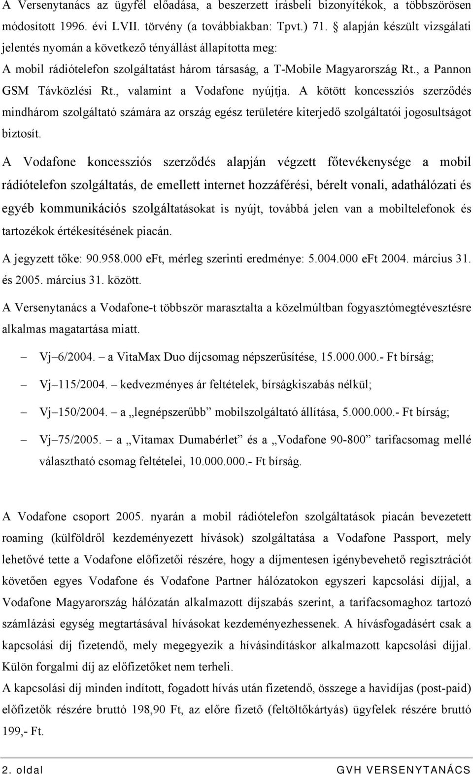 , valamint a Vodafone nyújtja. A kötött koncessziós szerződés mindhárom szolgáltató számára az ország egész területére kiterjedő szolgáltatói jogosultságot biztosít.